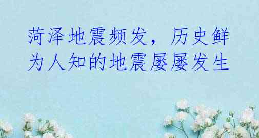 菏泽地震频发,历史鲜为人知的地震屡屡发生