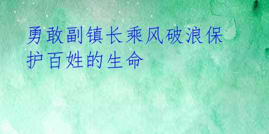 勇敢副镇长乘风破浪保护百姓的生命 