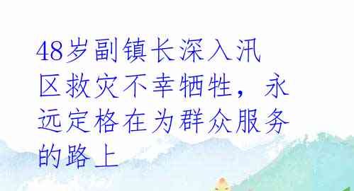 48岁副镇长深入汛区救灾不幸牺牲,永远定格在为群众服务的路上