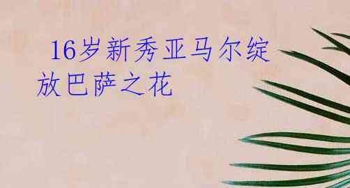 16岁新秀亚马尔绽放巴萨之花