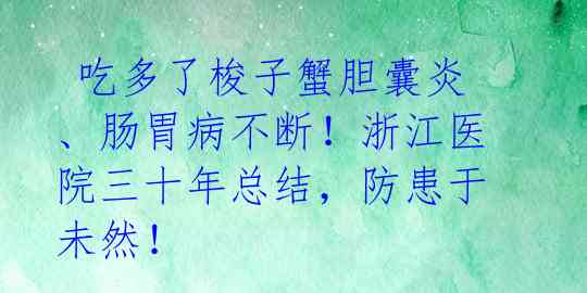  吃多了梭子蟹胆囊炎、肠胃病不断！浙江医院三十年总结，防患于未然！ 