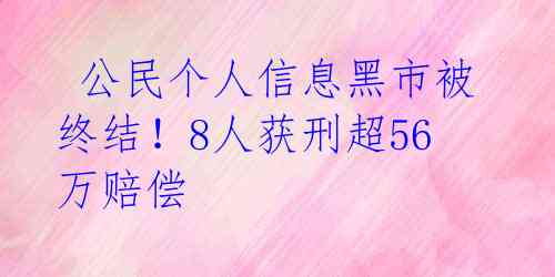 公民个人信息黑市被终结!8人获刑超56万赔偿