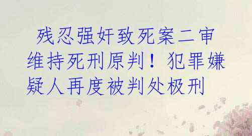  残忍强奸致死案二审维持死刑原判！犯罪嫌疑人再度被判处极刑 