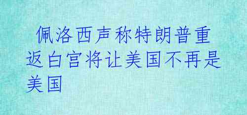  佩洛西声称特朗普重返白宫将让美国不再是美国 