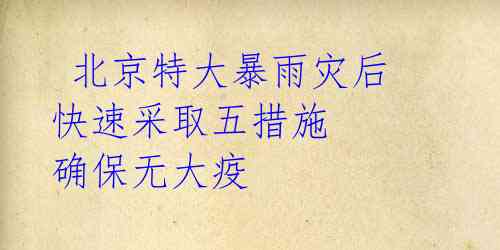 北京特大暴雨灾后 快速采取五措施 确保无大疫
