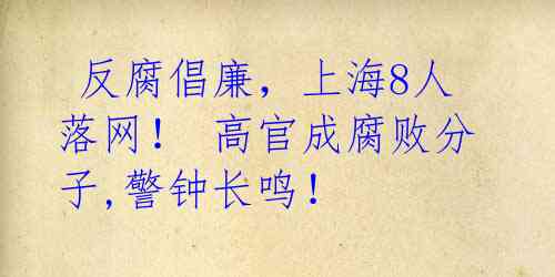  反腐倡廉，上海8人落网！ 高官成腐败分子,警钟长鸣！ 