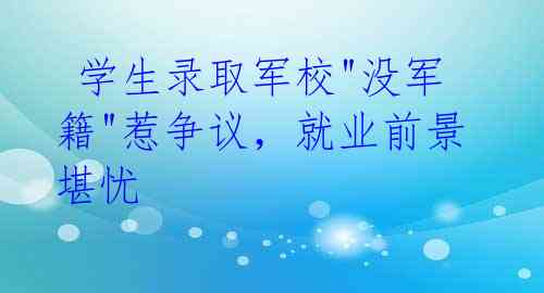  学生录取军校"没军籍"惹争议，就业前景堪忧 