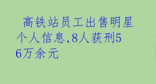 高铁站员工出售明星个人信息,8人获刑56万余元