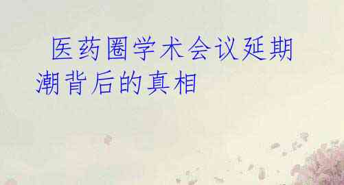 医药圈学术会议延期潮背后的真相