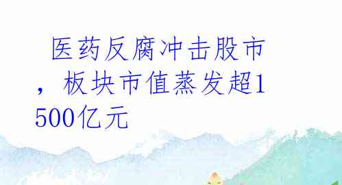 医药反腐冲击股市,板块市值蒸发超1500亿元