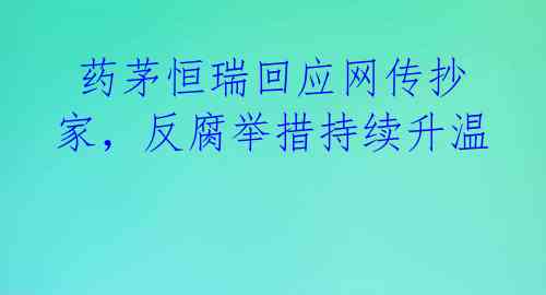 药茅恒瑞回应网传抄家,反腐举措持续升温