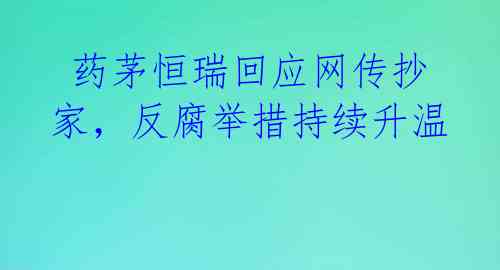  药茅恒瑞回应网传抄家，反腐举措持续升温 