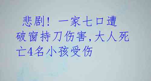  悲剧! 一家七口遭破窗持刀伤害,大人死亡4名小孩受伤 