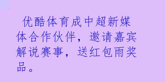  优酷体育成中超新媒体合作伙伴，邀请嘉宾解说赛事，送红包雨奖品。 