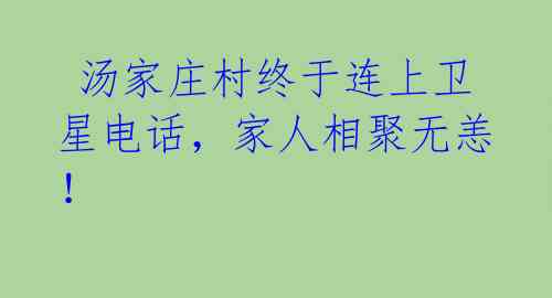 汤家庄村终于连上卫星电话,家人相聚无恙!