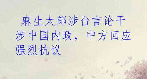  麻生太郎涉台言论干涉中国内政，中方回应强烈抗议 