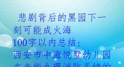 悲剧背后的黑园下一刻可能成火海 100字以内总结: 西安市中海悦墅幼儿园在未能办理消防手续的情况下,孩子们在没有意识到