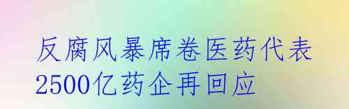 反腐风暴席卷医药代表 2500亿药企再回应