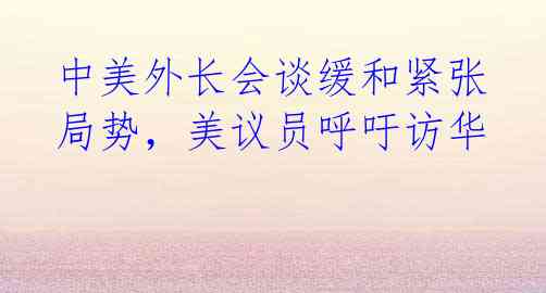 中美外长会谈缓和紧张局势,美议员呼吁访华