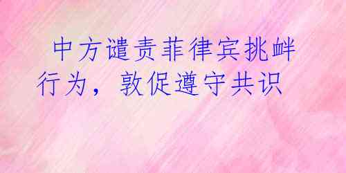 中方谴责菲律宾挑衅行为,敦促遵守共识