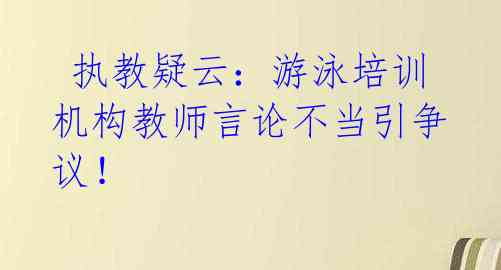  执教疑云：游泳培训机构教师言论不当引争议！ 