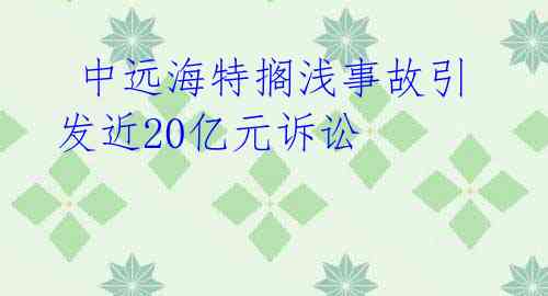  中远海特搁浅事故引发近20亿元诉讼 