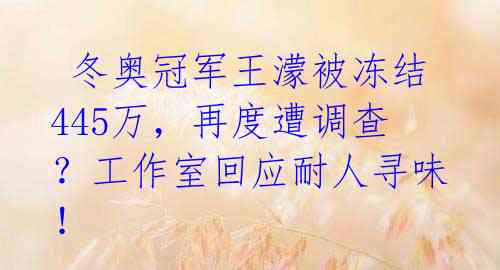 冬奥冠军王濛被冻结445万,再度遭调查?工作室回应耐人寻味!