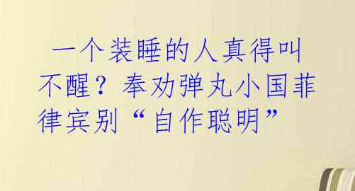  一个装睡的人真得叫不醒？奉劝弹丸小国菲律宾别“自作聪明” 