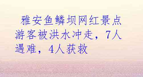  雅安鱼鳞坝网红景点游客被洪水冲走，7人遇难，4人获救 