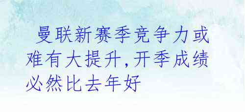 曼联新赛季竞争力或难有大提升,开季成绩必然比去年好