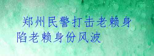 郑州民警打击老赖身陷老赖身份风波