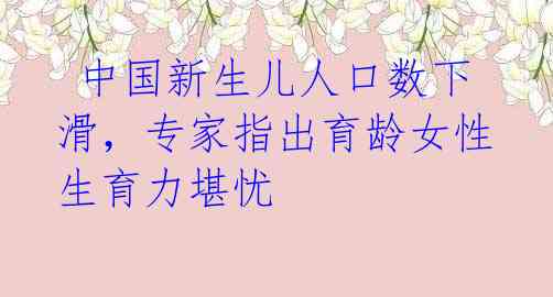 中国新生儿人口数下滑,专家指出育龄女性生育力堪忧