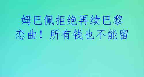  姆巴佩拒绝再续巴黎恋曲！所有钱也不能留 