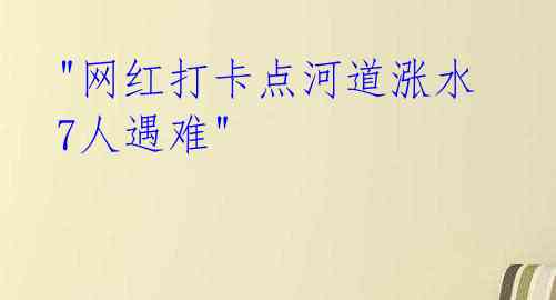 "网红打卡点河道涨水 7人遇难"