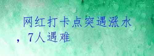 网红打卡点突遇涨水,7人遇难