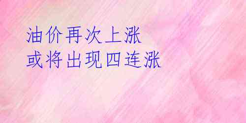 油价再次上涨 或将出现四连涨