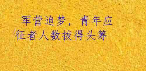 军营追梦, 青年应征者人数拔得头筹