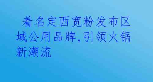  着名定西宽粉发布区域公用品牌,引领火锅新潮流 