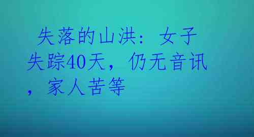 失落的山洪: 女子失踪40天,仍无音讯,家人苦等