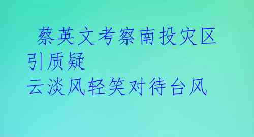 蔡英文考察南投灾区引质疑 云淡风轻笑对待台风