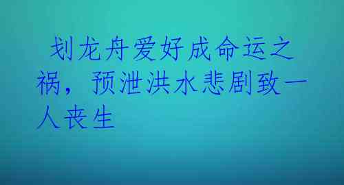 划龙舟爱好成命运之祸,预泄洪水悲剧致一人丧生