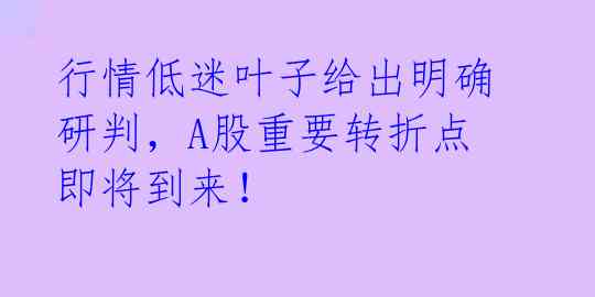 行情低迷叶子给出明确研判,A股重要转折点即将到来!