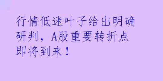 行情低迷叶子给出明确研判，A股重要转折点即将到来！ 