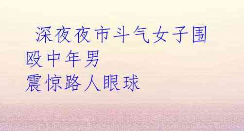 深夜夜市斗气女子围殴中年男 震惊路人眼球