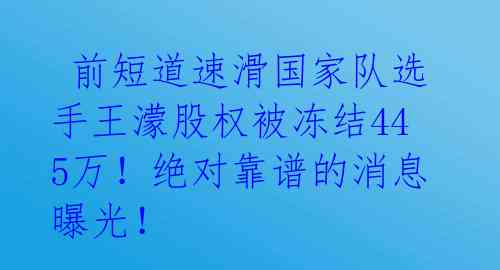 前短道速滑国家队选手王濛股权被冻结445万!绝对靠谱的消息曝光!