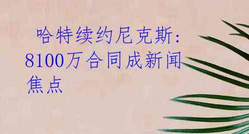 哈特续约尼克斯: 8100万合同成新闻焦点