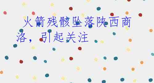 火箭残骸坠落陕西商洛,引起关注