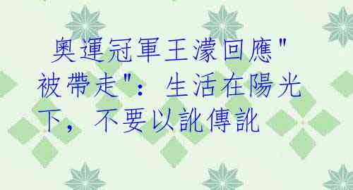 奧運冠軍王濛回應"被帶走":生活在陽光下,不要以訛傳訛