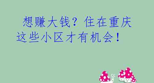 想赚大钱?住在重庆这些小区才有机会!