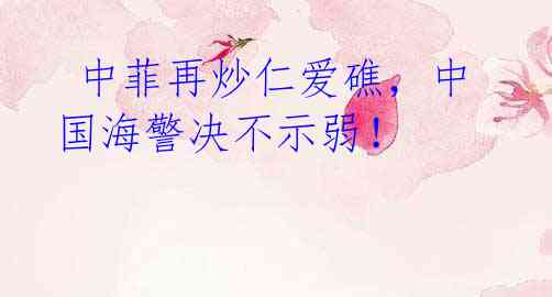 中菲再炒仁爱礁,中国海警决不示弱!